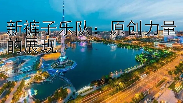 新裤子乐队：原创力量的展现