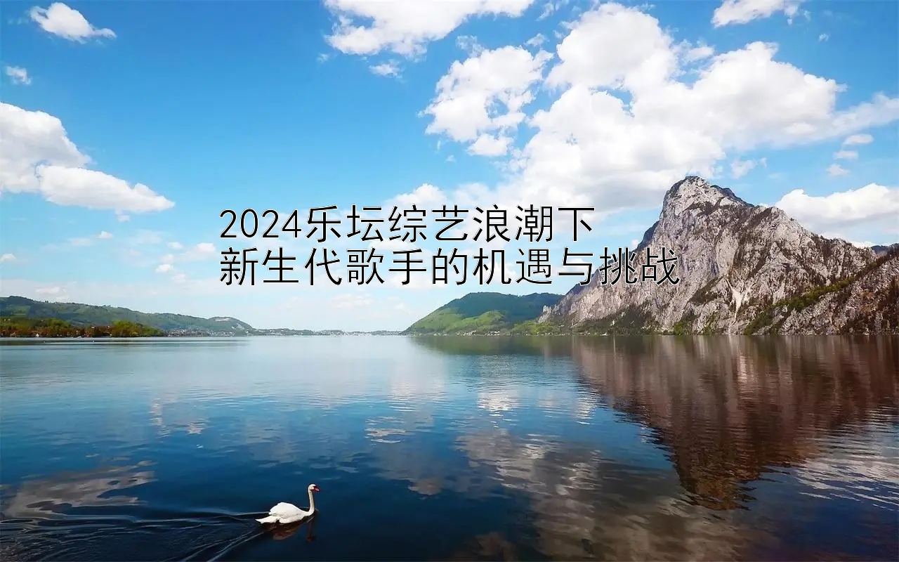 2024乐坛综艺浪潮下  
新生代歌手的机遇与挑战