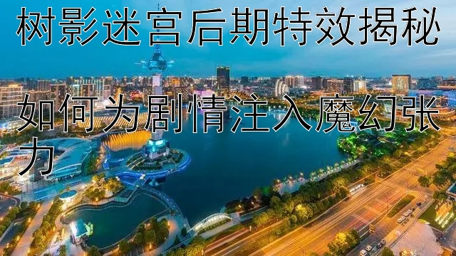 分分快三冠军和值 树影迷宫后期特效揭秘  如何为剧情注入魔幻张力