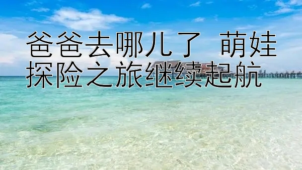 爸爸去哪儿了 萌娃探险之旅继续起航