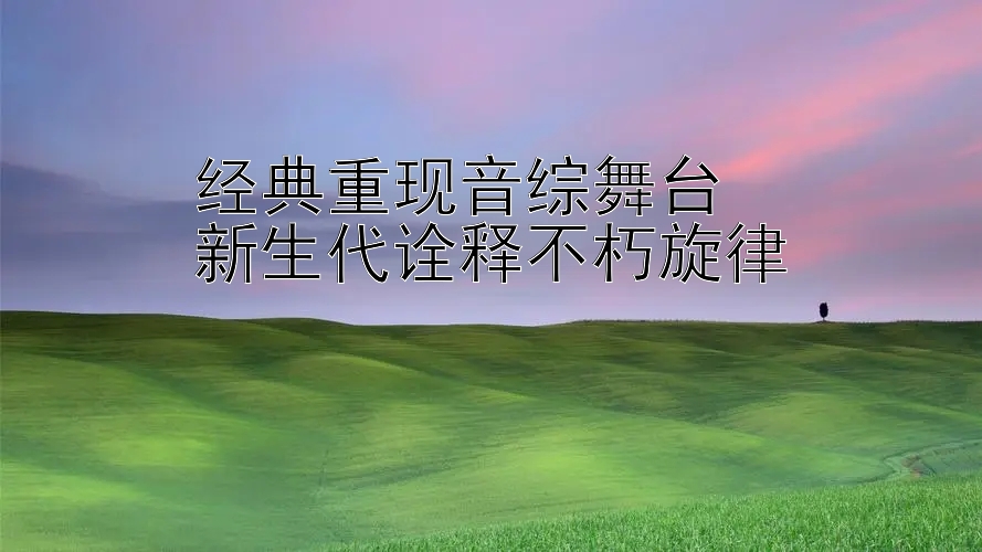 经典重现音综舞台  
新生代诠释不朽旋律