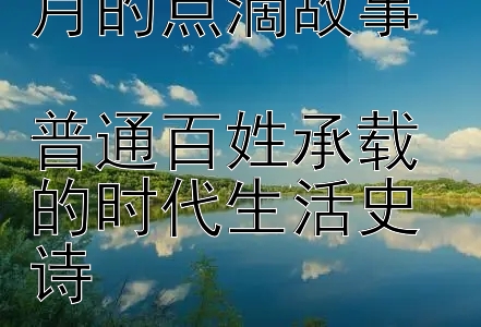 人世间平凡岁月的点滴故事  
普通百姓承载的时代生活史诗