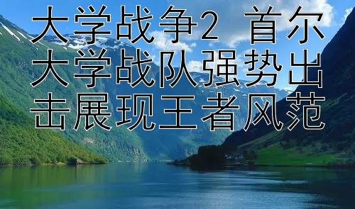 大学战争2 首尔大学战队强势出击展现王者风范