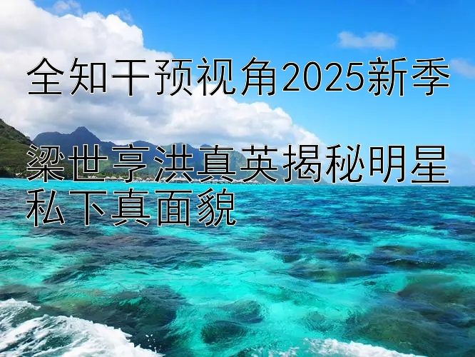 全知干预视角2025新季  
梁世亨洪真英揭秘明星私下真面貌