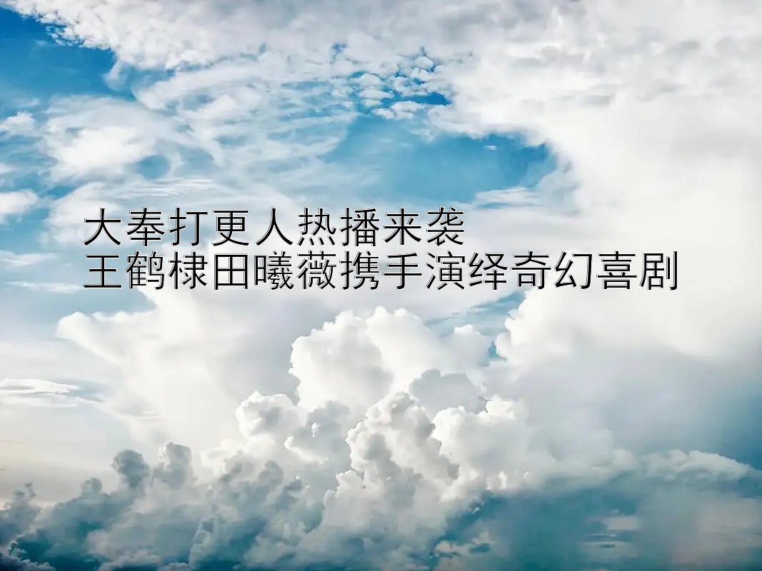 大奉打更人热播来袭  
王鹤棣田曦薇携手演绎奇幻喜剧