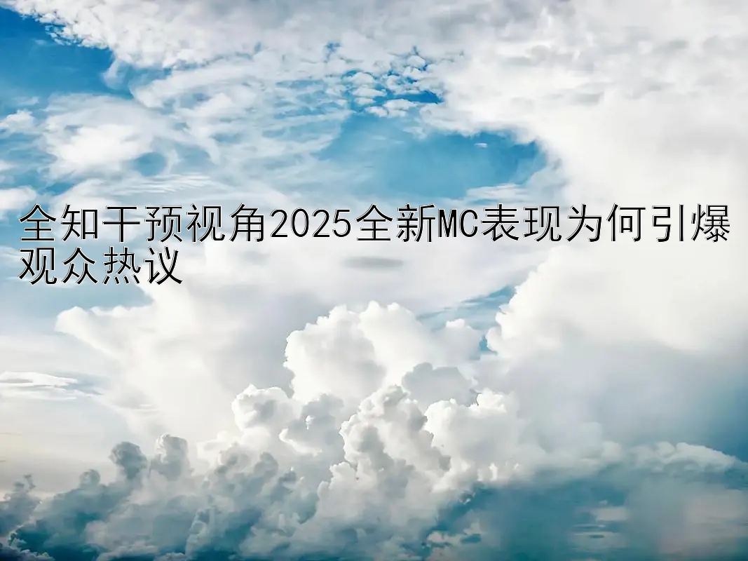 全知干预视角2025全新MC表现为何引爆观众热议